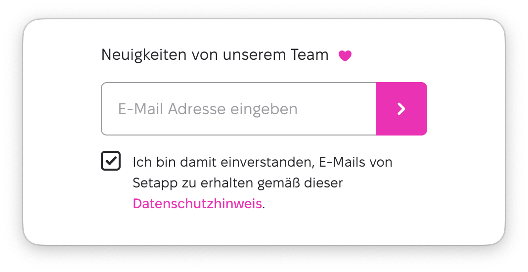 Die Ansicht zeigt ein Anmeldeformular mit der Überschrift Neuigkeiten von unserem Team, einem Eingabefeld mit dem Platzhalter E-Mail Adresse eingeben und einem pinken Pfeil-Button zum Absenden. Darunter ist ein aktiviertes Kontrollkästchen für die Einwilligung zum Erhalt von E-Mails sowie ein Link mit der Bezeichnung Datenschutzhinweis.